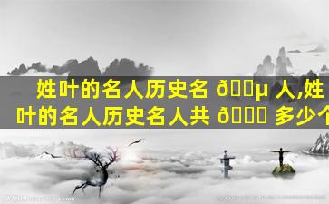 姓叶的名人历史名 🐵 人,姓叶的名人历史名人共 🐋 多少个